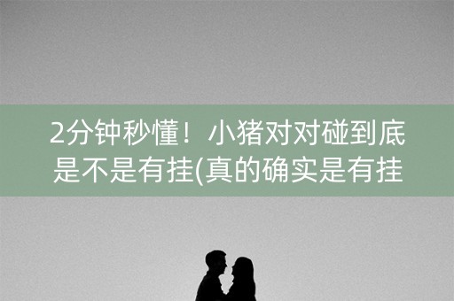 2分钟秒懂！小猪对对碰到底是不是有挂(真的确实是有挂)