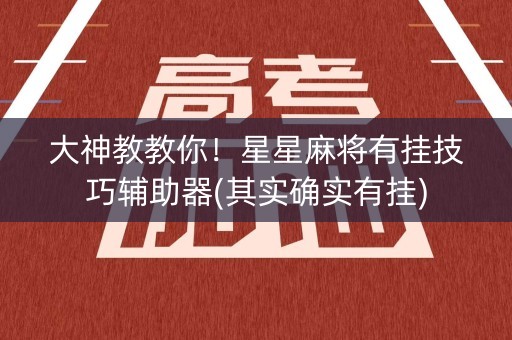 大神教教你！星星麻将有挂技巧辅助器(其实确实有挂)
