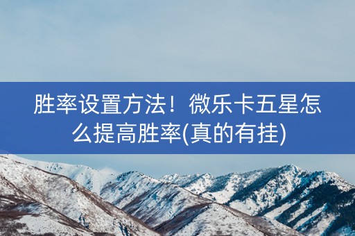 胜率设置方法！微乐卡五星怎么提高胜率(真的有挂)