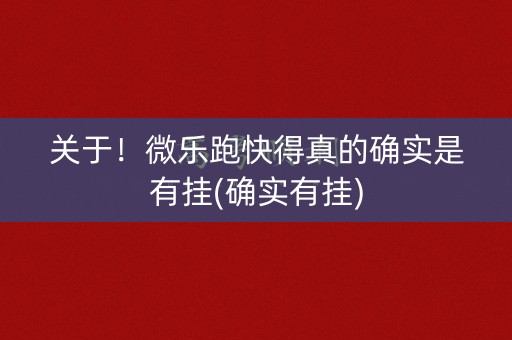 关于！微乐跑快得真的确实是有挂(确实有挂)