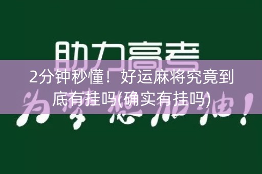 2分钟秒懂！好运麻将究竟到底有挂吗(确实有挂吗)