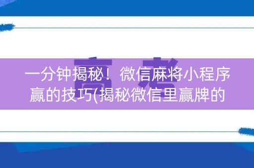 一分钟揭秘！微信麻将小程序赢的技巧(揭秘微信里赢牌的技巧)