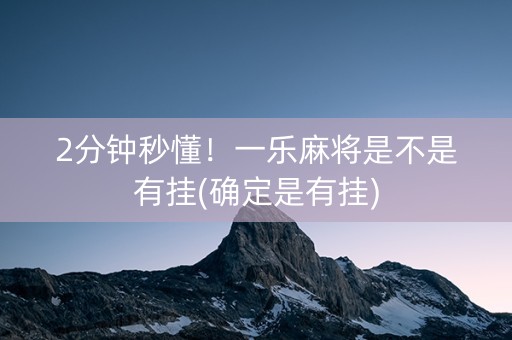 2分钟秒懂！一乐麻将是不是有挂(确定是有挂)