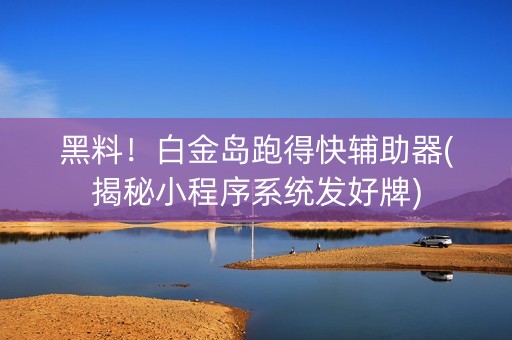 黑料！白金岛跑得快辅助器(揭秘小程序系统发好牌)