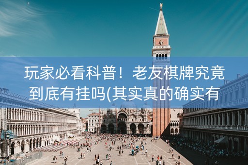 玩家必看科普！老友棋牌究竟到底有挂吗(其实真的确实有挂)