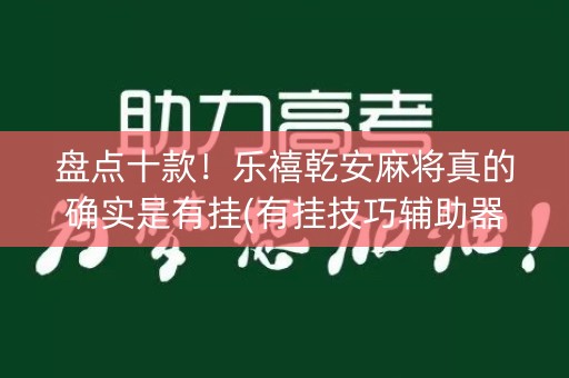 盘点十款！乐禧乾安麻将真的确实是有挂(有挂技巧辅助器)