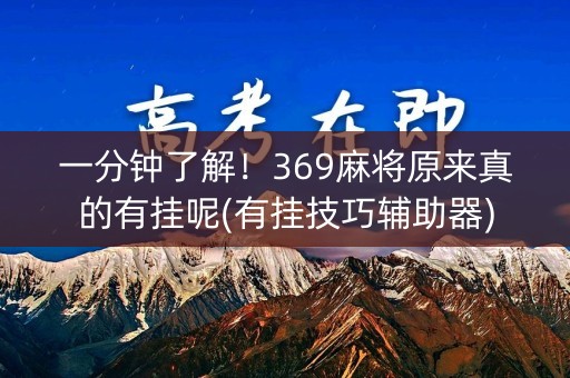 一分钟了解！369麻将原来真的有挂呢(有挂技巧辅助器)