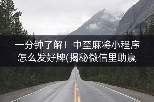 一分钟了解！中至麻将小程序怎么发好牌(揭秘微信里助赢神器)
