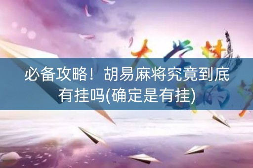 必备攻略！胡易麻将究竟到底有挂吗(确定是有挂)