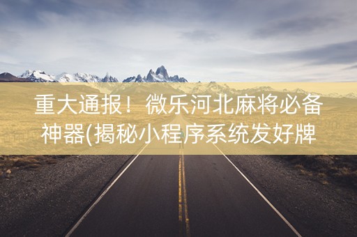 重大通报！微乐河北麻将必备神器(揭秘小程序系统发好牌)