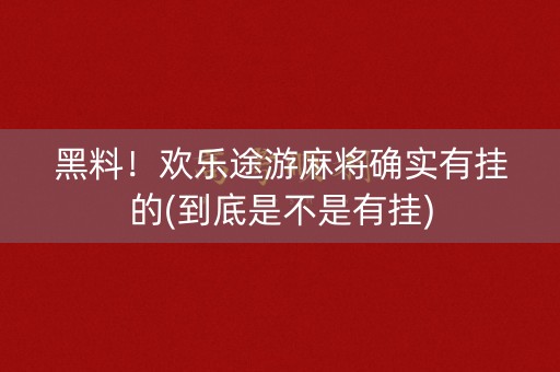 黑料！欢乐途游麻将确实有挂的(到底是不是有挂)