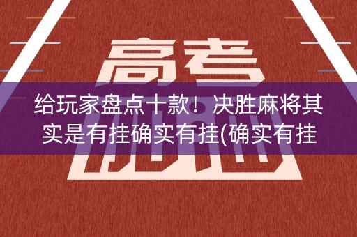 给玩家盘点十款！决胜麻将其实是有挂确实有挂(确实有挂)