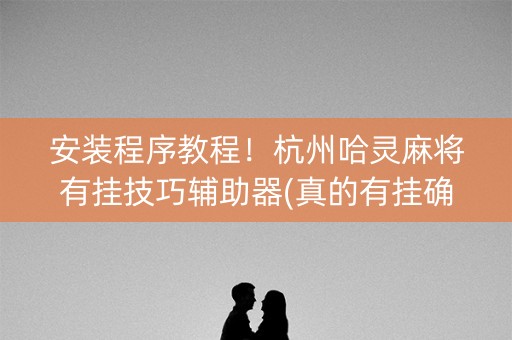 安装程序教程！杭州哈灵麻将有挂技巧辅助器(真的有挂确实有挂)