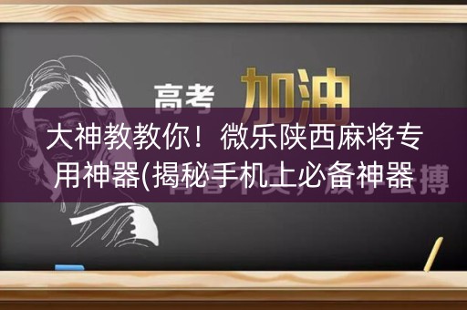 大神教教你！微乐陕西麻将专用神器(揭秘手机上必备神器)