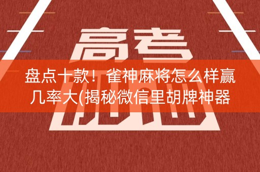 盘点十款！雀神麻将怎么样赢几率大(揭秘微信里胡牌神器)