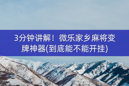 3分钟讲解！微乐家乡麻将变牌神器(到底能不能开挂)