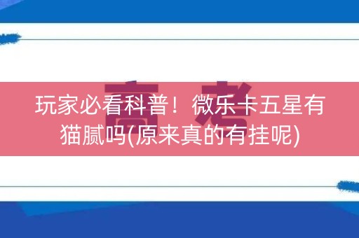 玩家必看科普！微乐卡五星有猫腻吗(原来真的有挂呢)