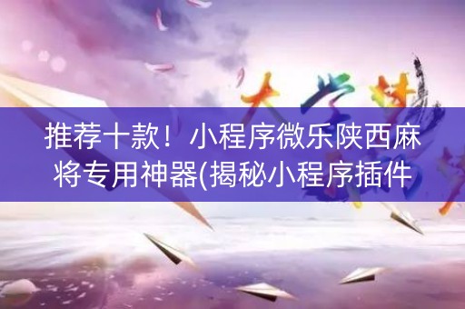 推荐十款！小程序微乐陕西麻将专用神器(揭秘小程序插件购买)