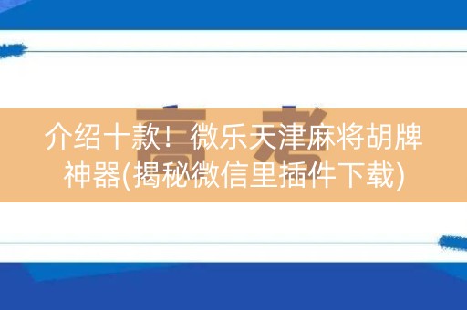 介绍十款！微乐天津麻将胡牌神器(揭秘微信里插件下载)