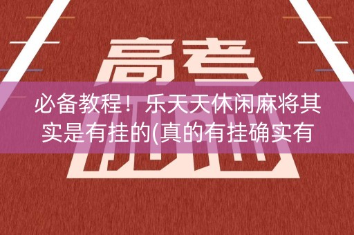 必备教程！乐天天休闲麻将其实是有挂的(真的有挂确实有挂)