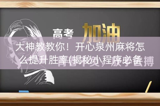 大神教教你！开心泉州麻将怎么提升胜率(揭秘小程序必备神器)