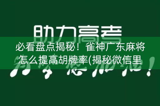 必看盘点揭秘！雀神广东麻将怎么提高胡牌率(揭秘微信里插件购买)