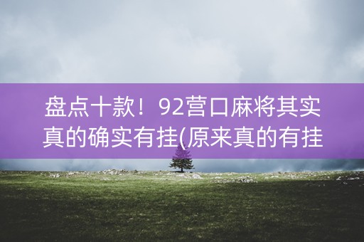 盘点十款！92营口麻将其实真的确实有挂(原来真的有挂)