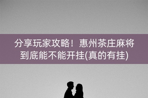 分享玩家攻略！惠州茶庄麻将到底能不能开挂(真的有挂)