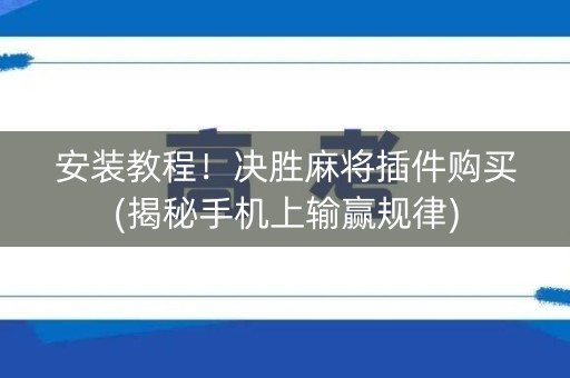 安装教程！决胜麻将插件购买(揭秘手机上输赢规律)