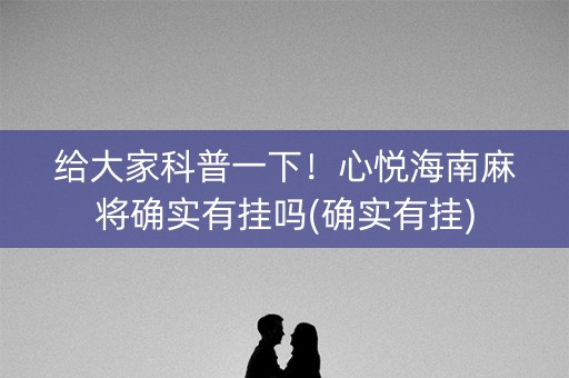 给大家科普一下！心悦海南麻将确实有挂吗(确实有挂)