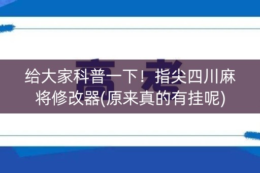 给大家科普一下！指尖四川麻将修改器(原来真的有挂呢)