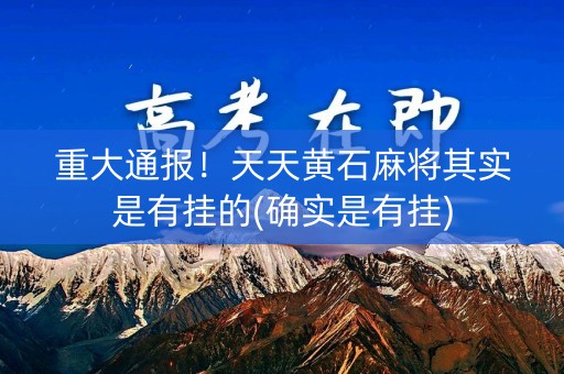 重大通报！天天黄石麻将其实是有挂的(确实是有挂)