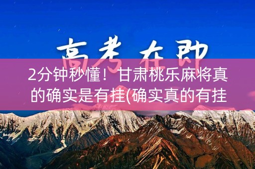 2分钟秒懂！甘肃桃乐麻将真的确实是有挂(确实真的有挂)