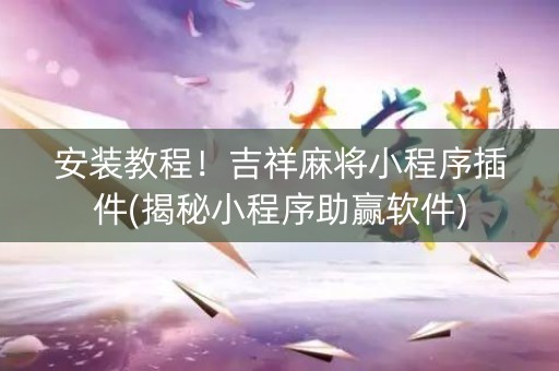 安装教程！吉祥麻将小程序插件(揭秘小程序助赢软件)