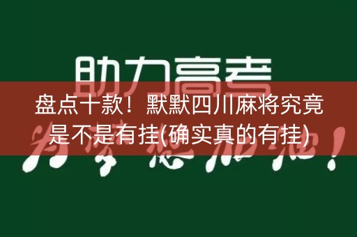 盘点十款！默默四川麻将究竟是不是有挂(确实真的有挂)