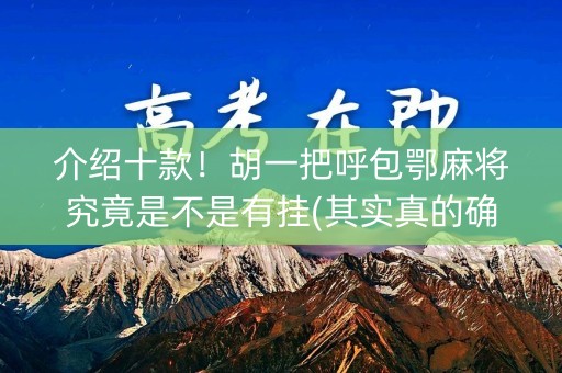 介绍十款！胡一把呼包鄂麻将究竟是不是有挂(其实真的确实有挂)