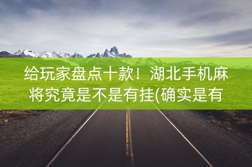 给玩家盘点十款！湖北手机麻将究竟是不是有挂(确实是有挂的)