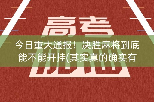 今日重大通报！决胜麻将到底能不能开挂(其实真的确实有挂)
