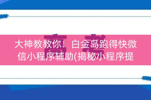 大神教教你！白金岛跑得快微信小程序辅助(揭秘小程序提高赢的概率)