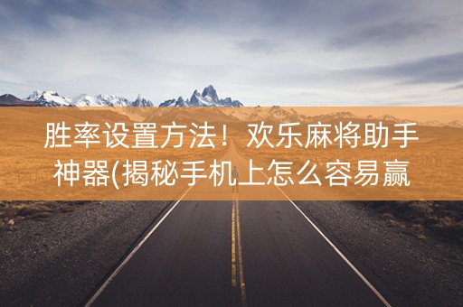 胜率设置方法！欢乐麻将助手神器(揭秘手机上怎么容易赢)