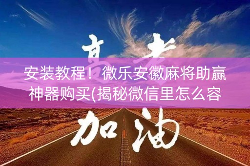 安装教程！微乐安徽麻将助赢神器购买(揭秘微信里怎么容易赢)