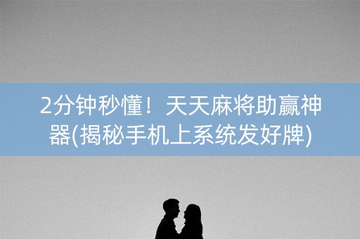 2分钟秒懂！天天麻将助赢神器(揭秘手机上系统发好牌)