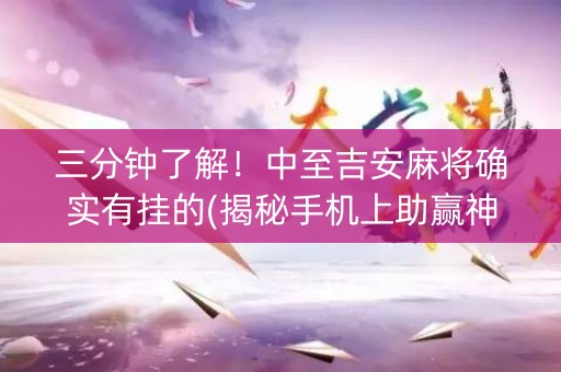 三分钟了解！中至吉安麻将确实有挂的(揭秘手机上助赢神器)