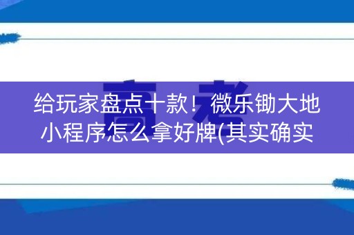 给玩家盘点十款！微乐锄大地小程序怎么拿好牌(其实确实有挂)