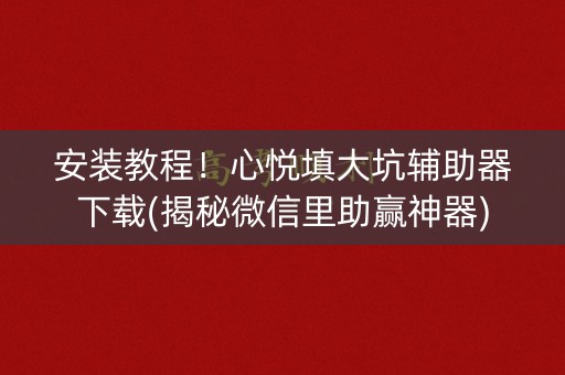 安装教程！心悦填大坑辅助器下载(揭秘微信里助赢神器)