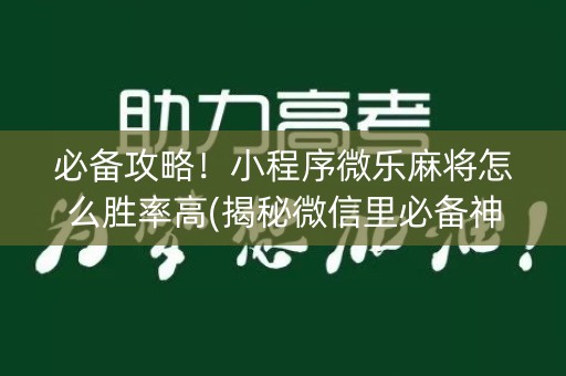 必备攻略！小程序微乐麻将怎么胜率高(揭秘微信里必备神器)