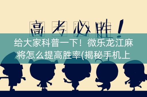 给大家科普一下！微乐龙江麻将怎么提高胜率(揭秘手机上提高赢的概率)