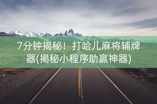 7分钟揭秘！打哈儿麻将辅牌器(揭秘小程序助赢神器)