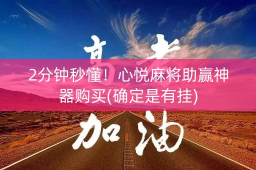 2分钟秒懂！心悦麻将助赢神器购买(确定是有挂)