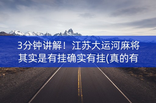 3分钟讲解！江苏大运河麻将其实是有挂确实有挂(真的有挂)